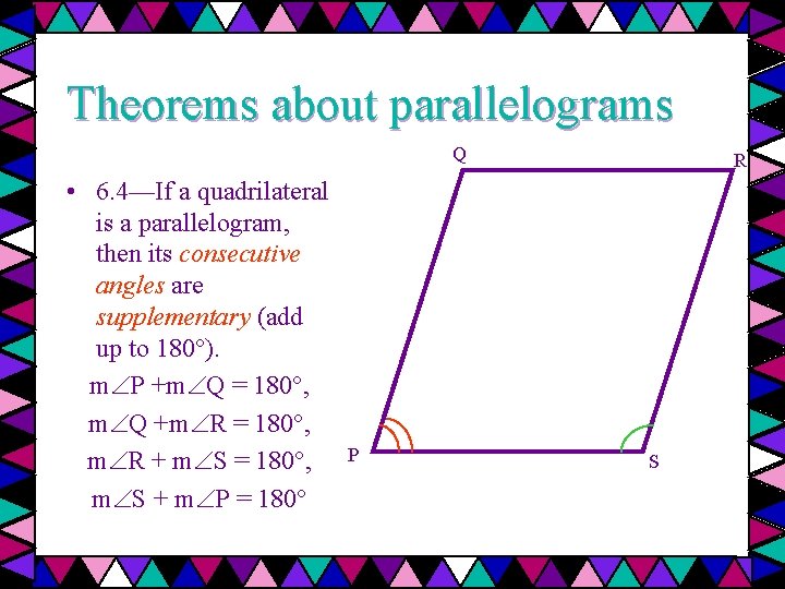 Theorems about parallelograms Q • 6. 4—If a quadrilateral is a parallelogram, then its