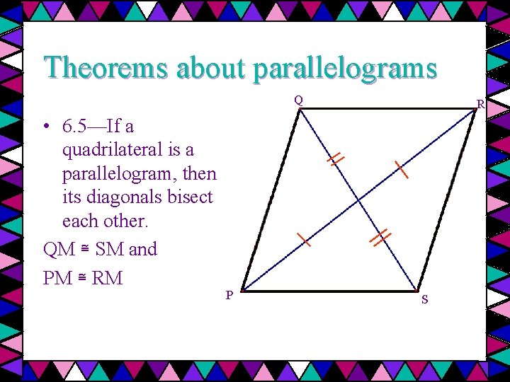 Theorems about parallelograms Q • 6. 5—If a quadrilateral is a parallelogram, then its