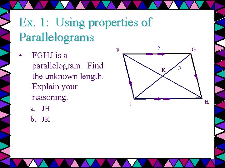 Ex. 1: Using properties of Parallelograms • FGHJ is a parallelogram. Find the unknown
