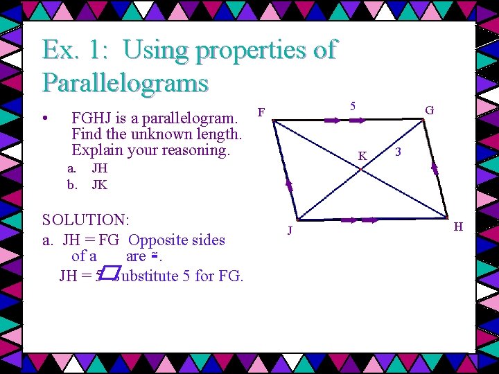 Ex. 1: Using properties of Parallelograms • FGHJ is a parallelogram. Find the unknown