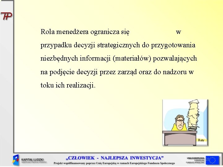 Rola menedżera ogranicza się w przypadku decyzji strategicznych do przygotowania niezbędnych informacji (materiałów) pozwalających Rola menedżera ogranicza się w przypadku decyzji strategicznych do przygotowania niezbędnych informacji (materiałów) pozwalających