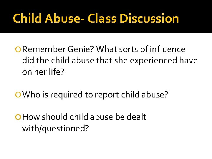 Child Abuse- Class Discussion Remember Genie? What sorts of influence did the child abuse