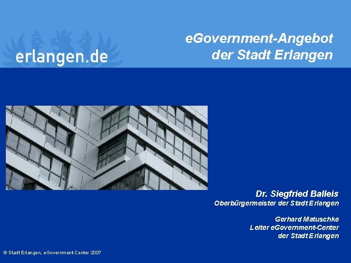 e. Government-Angebot der Stadt Erlangen Dr. Siegfried Balleis Oberbürgermeister der Stadt Erlangen Gerhard Matuschke