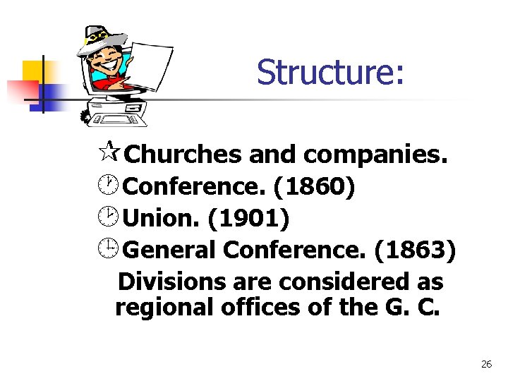 Structure: ¶Churches and companies. ·Conference. (1860) ¸Union. (1901) ¹General Conference. (1863) Divisions are considered