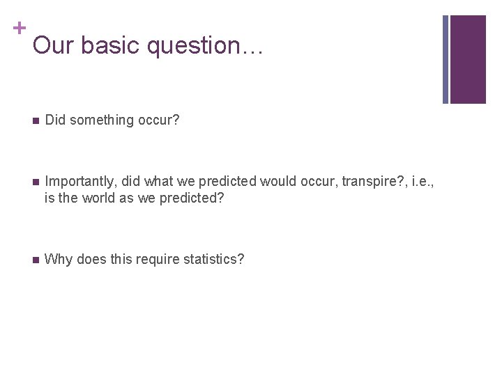 + Our basic question… n Did something occur? n Importantly, did what we predicted