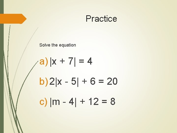 Practice Solve the equation a) |x + 7| = 4 b) 2|x - 5|