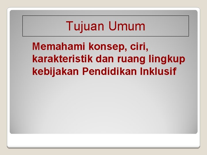 Tujuan Umum Memahami konsep, ciri, karakteristik dan ruang lingkup kebijakan Pendidikan Inklusif 