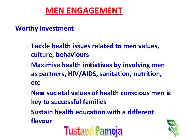MEN ENGAGEMENT Worthy investment ØTackle health issues related to men values, culture, behaviours ØMaximise