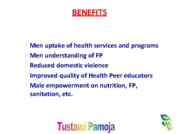 BENEFITS ØMen uptake of health services and programs ØMen understanding of FP ØReduced domestic