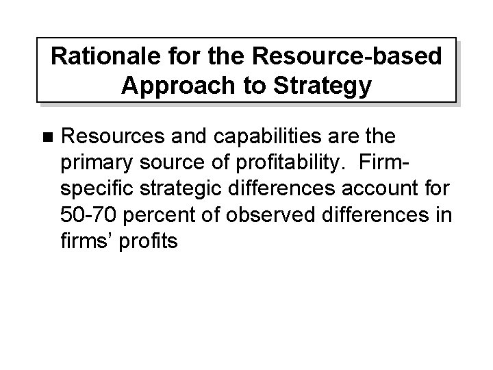 Rationale for the Resource-based Approach to Strategy n Resources and capabilities are the primary