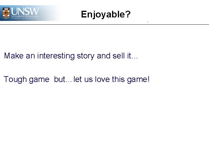 Enjoyable? 3 Make an interesting story and sell it… Tough game but…let us love