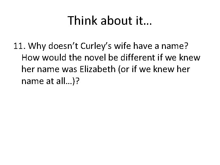 Think about it… 11. Why doesn’t Curley’s wife have a name? How would the