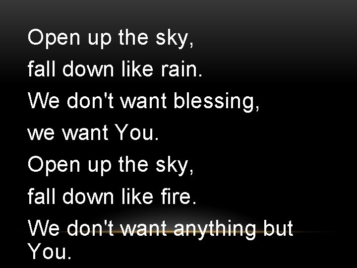 Open up the sky, fall down like rain. We don't want blessing, we want