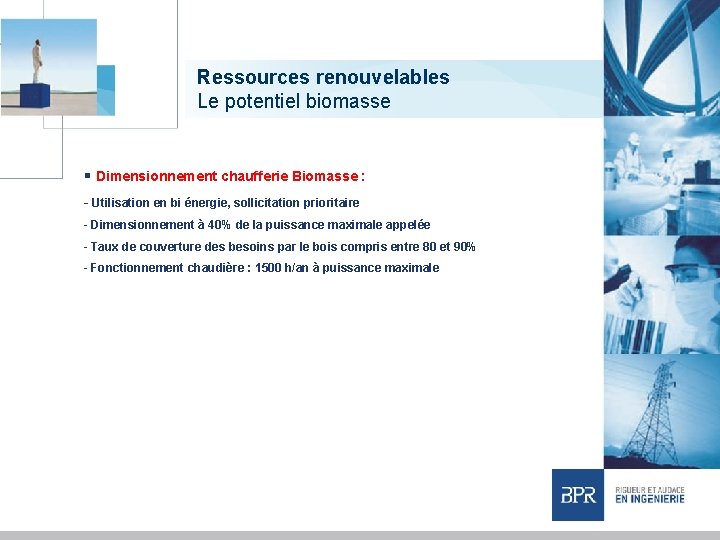 Ressources renouvelables Le potentiel biomasse § Dimensionnement chaufferie Biomasse : - Utilisation en bi