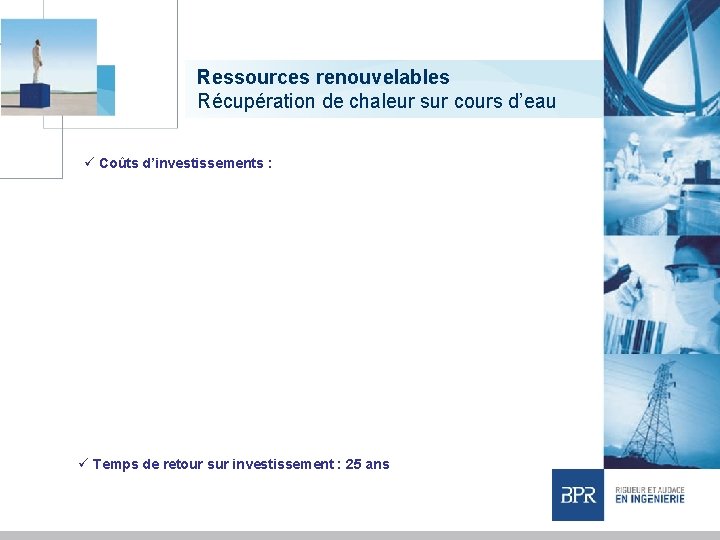 Ressources renouvelables Récupération de chaleur sur cours d’eau ü Coûts d’investissements : ü Temps