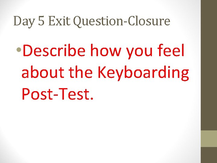 Day 5 Exit Question-Closure • Describe how you feel about the Keyboarding Post-Test. Day 5 Exit Question-Closure • Describe how you feel about the Keyboarding Post-Test.
