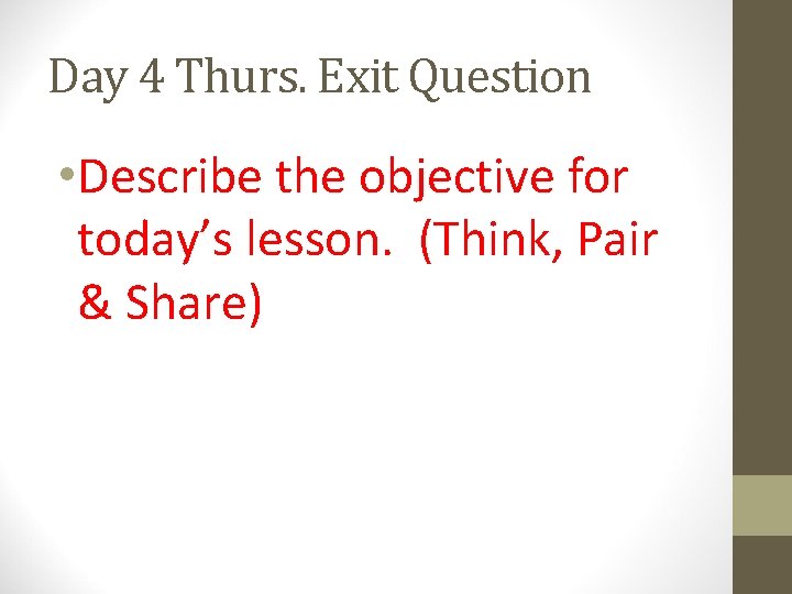 Day 4 Thurs. Exit Question • Describe the objective for today’s lesson. (Think, Pair Day 4 Thurs. Exit Question • Describe the objective for today’s lesson. (Think, Pair