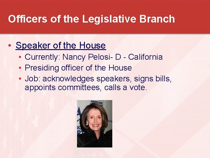 Officers of the Legislative Branch • Speaker of the House • Currently: Nancy Pelosi-