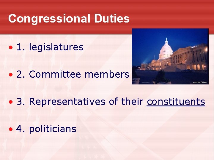 Congressional Duties • 1. legislatures • 2. Committee members • 3. Representatives of their