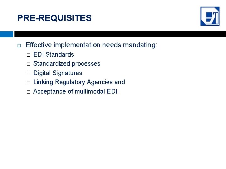PRE-REQUISITES Effective implementation needs mandating: � � � EDI Standards Standardized processes Digital Signatures