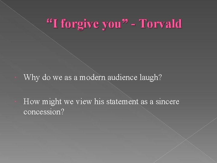 “I forgive you” - Torvald Why do we as a modern audience laugh? How