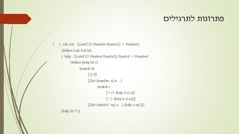  לתרגילים פתרונות 3. (: calc-list : (Listof (U Number Symbol)) -> Number) (define