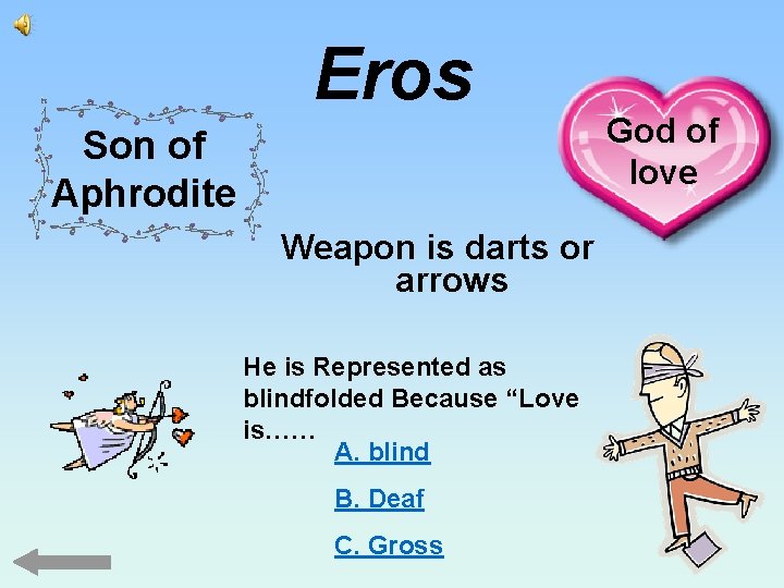 Eros Son of Aphrodite Weapon is darts or arrows He is Represented as blindfolded