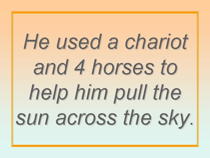 He used a chariot and 4 horses to help him pull the sun across