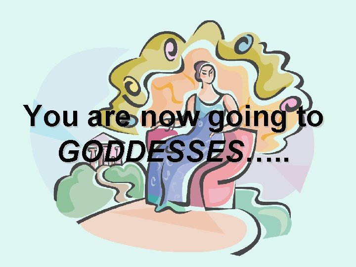 You are now going to GODDESSES…. . 