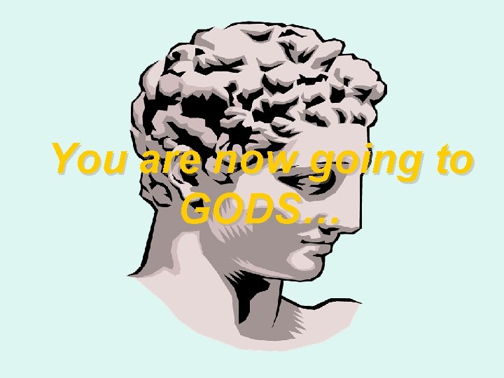 You are now going to GODS… 