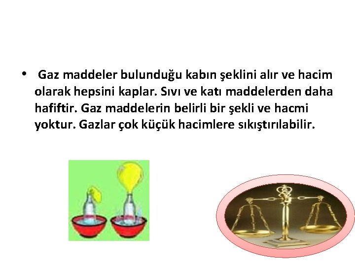  • Gaz maddeler bulunduğu kabın şeklini alır ve hacim olarak hepsini kaplar. Sıvı