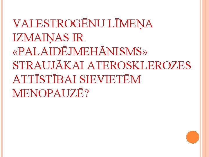 VAI ESTROGĒNU LĪMEŅA IZMAIŅAS IR «PALAIDĒJMEHĀNISMS» STRAUJĀKAI ATEROSKLEROZES ATTĪSTĪBAI SIEVIETĒM MENOPAUZĒ? 