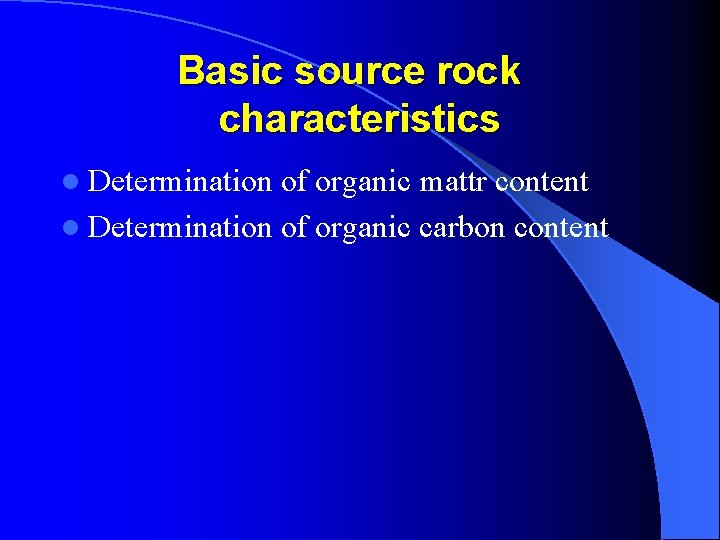 Basic source rock characteristics l Determination of organic mattr content l Determination of organic