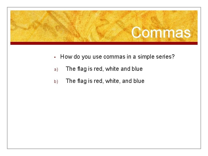 Commas • How do you use commas in a simple series? a) The flag