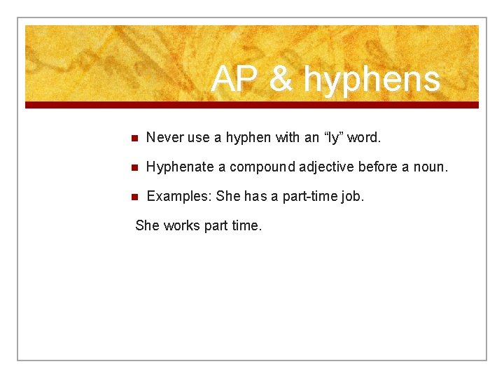 AP & hyphens n Never use a hyphen with an “ly” word. n Hyphenate