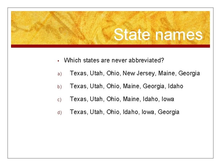 State names • Which states are never abbreviated? a) Texas, Utah, Ohio, New Jersey,