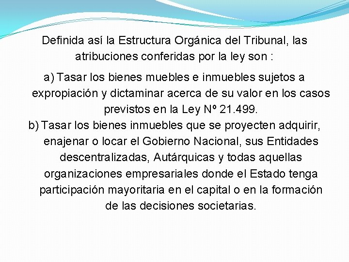 Definida así la Estructura Orgánica del Tribunal, las atribuciones conferidas por la ley son