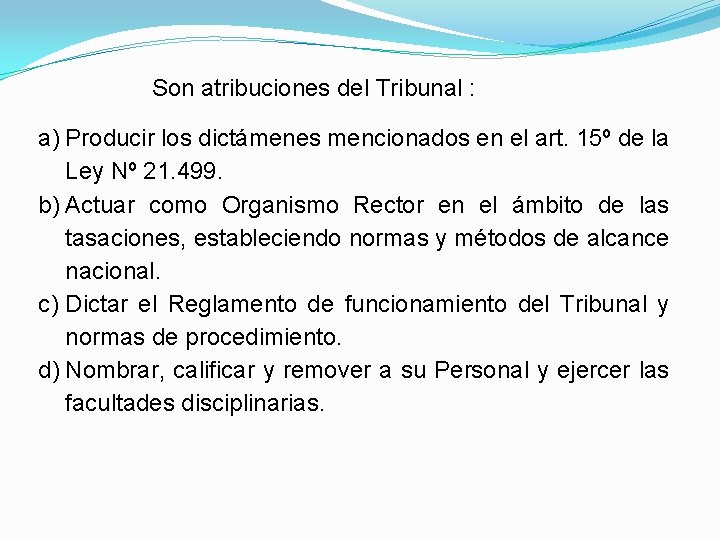 Son atribuciones del Tribunal : a) Producir los dictámenes mencionados en el art. 15º