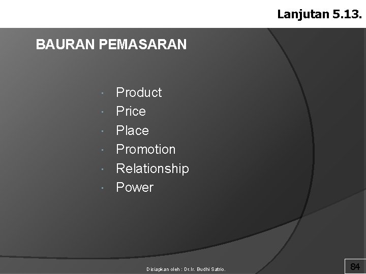 Lanjutan 5. 13. BAURAN PEMASARAN Product Price Place Promotion Relationship Power Disiapkan oleh :