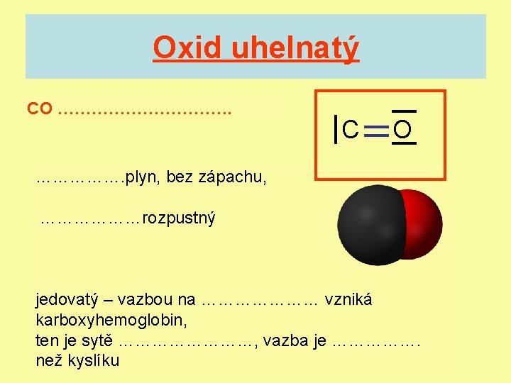 Oxid uhelnatý CO ……………. C O ……………. plyn, bez zápachu, ………………rozpustný jedovatý – vazbou