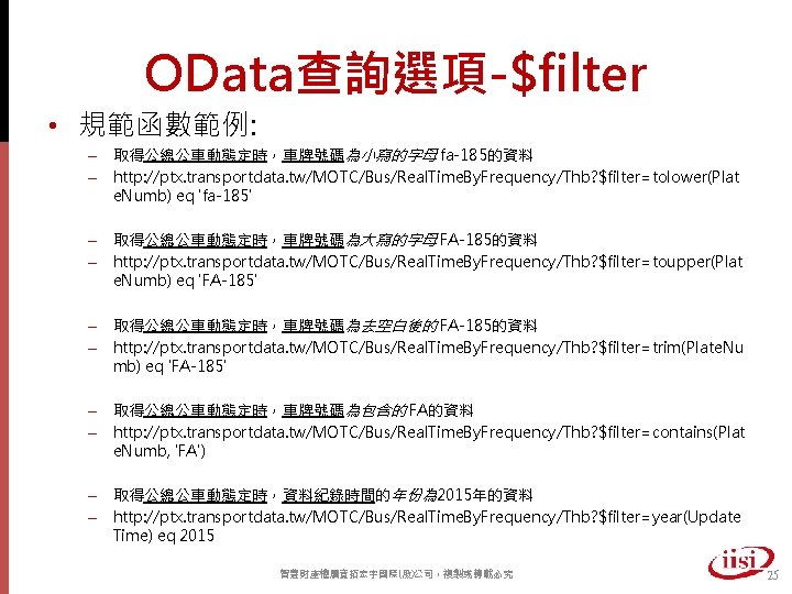 OData查詢選項-$filter • 規範函數範例: – 取得公總公車動態定時，車牌號碼為小寫的字母 fa-185的資料 – http: //ptx. transportdata. tw/MOTC/Bus/Real. Time. By. Frequency/Thb?