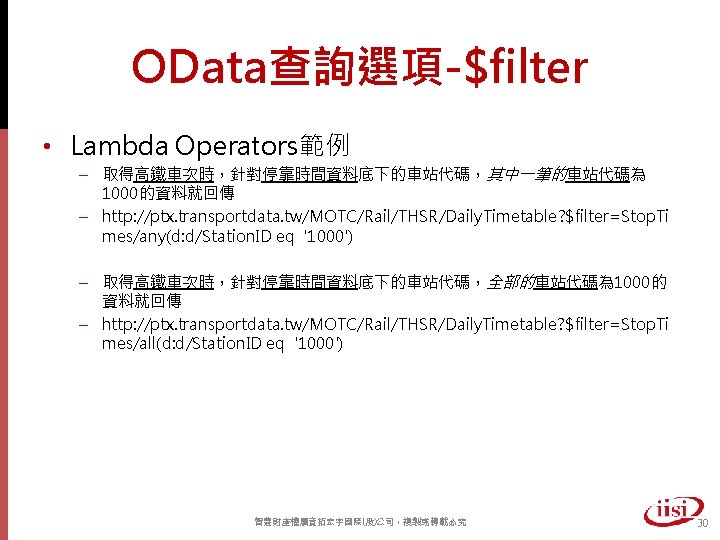 OData查詢選項-$filter • Lambda Operators範例 – 取得高鐵車次時，針對停靠時間資料底下的車站代碼，其中一筆的車站代碼為 1000的資料就回傳 – http: //ptx. transportdata. tw/MOTC/Rail/THSR/Daily. Timetable? $filter=Stop.