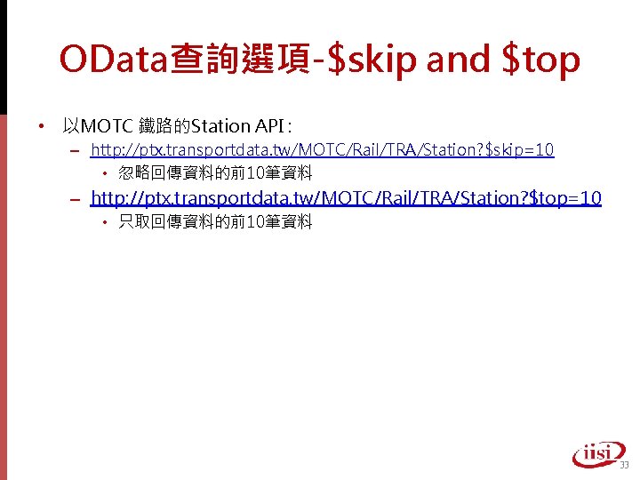 OData查詢選項-$skip and $top • 以MOTC 鐵路的Station API : – http: //ptx. transportdata. tw/MOTC/Rail/TRA/Station? $skip=10