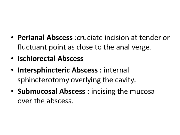  • Perianal Abscess : cruciate incision at tender or fluctuant point as close