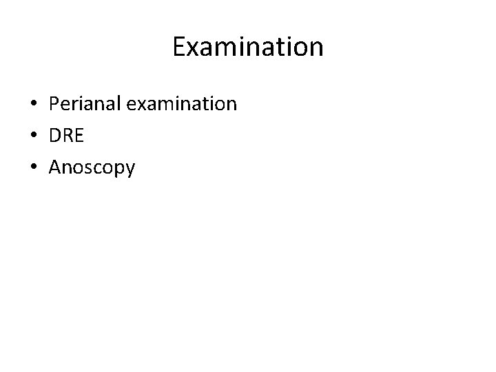 Examination • Perianal examination • DRE • Anoscopy 