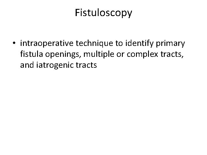 Fistuloscopy • intraoperative technique to identify primary fistula openings, multiple or complex tracts, and