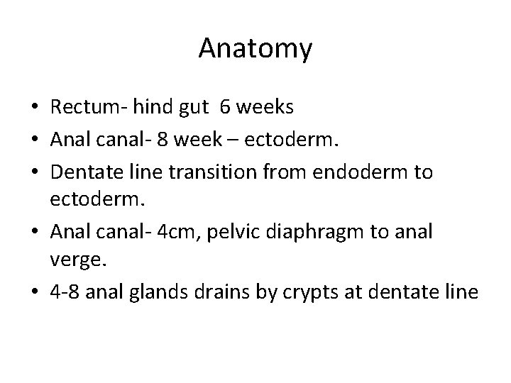 Anatomy • Rectum- hind gut 6 weeks • Anal canal- 8 week – ectoderm.