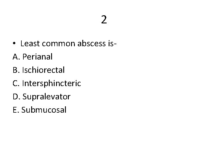 2 • Least common abscess is. A. Perianal B. Ischiorectal C. Intersphincteric D. Supralevator