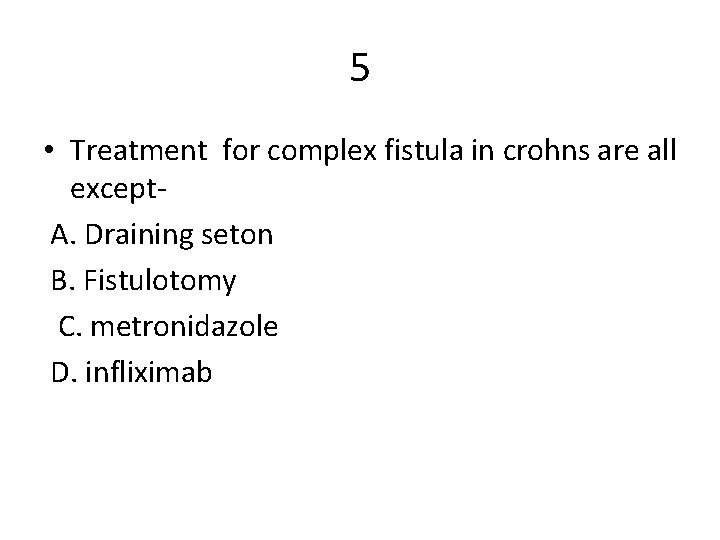 5 • Treatment for complex fistula in crohns are all except A. Draining seton