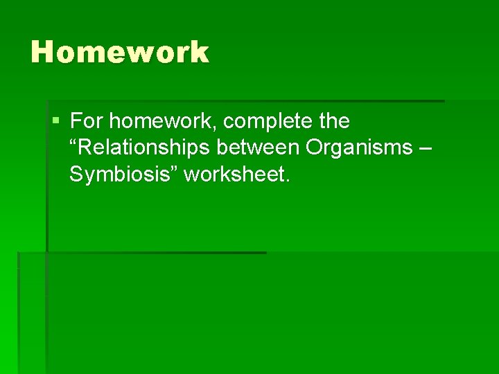 Homework § For homework, complete the “Relationships between Organisms – Symbiosis” worksheet. 